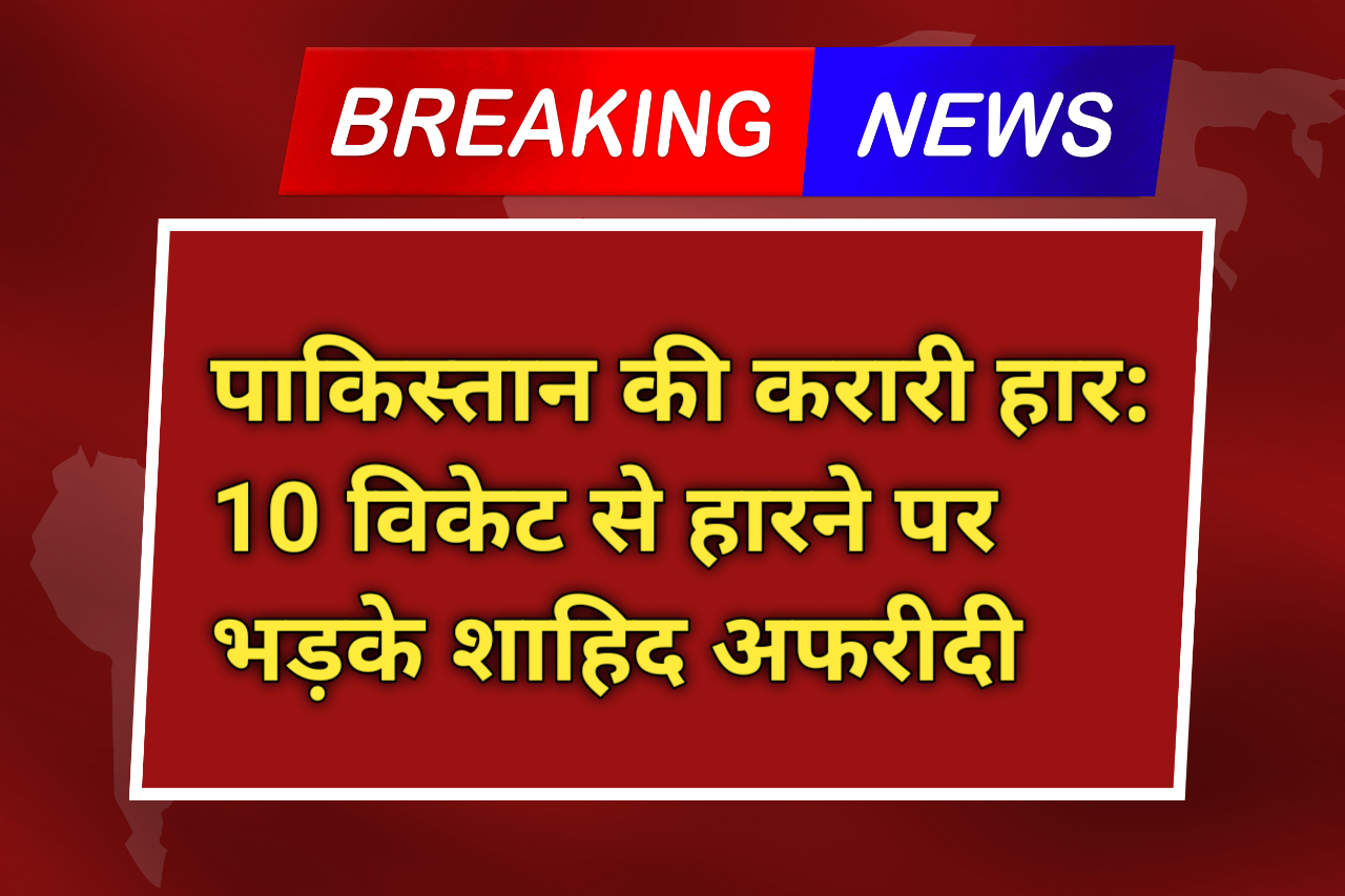 पाकिस्तान की करारी हार: 10 विकेट से हारने पर भड़के शाहिद अफरीदी